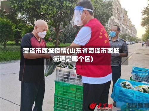菏泽市西城疫情(山东省菏泽市西城街道是哪个区)-第1张图片