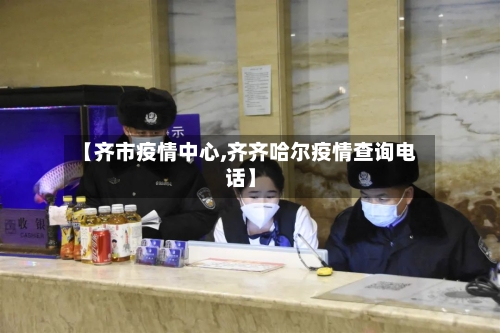【齐市疫情中心,齐齐哈尔疫情查询电话】-第2张图片