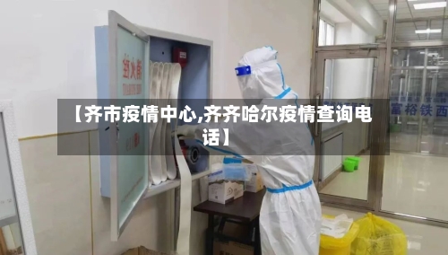 【齐市疫情中心,齐齐哈尔疫情查询电话】-第1张图片