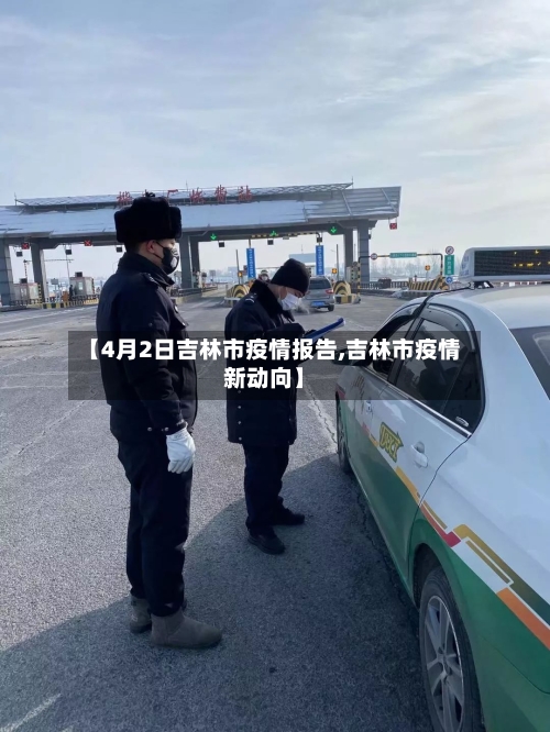 【4月2日吉林市疫情报告,吉林市疫情新动向】-第1张图片