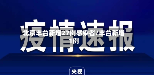 北京丰台新增27例感染者/丰台新增1例-第1张图片