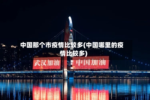 中国那个市疫情比较多(中国哪里的疫情比较多)-第1张图片
