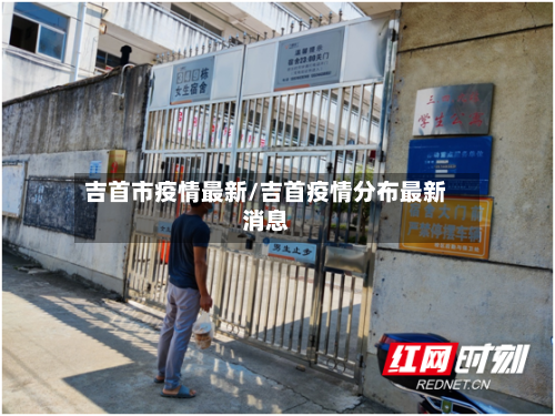 吉首市疫情最新/吉首疫情分布最新消息-第1张图片
