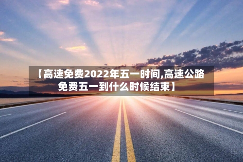 【高速免费2022年五一时间,高速公路免费五一到什么时候结束】-第2张图片
