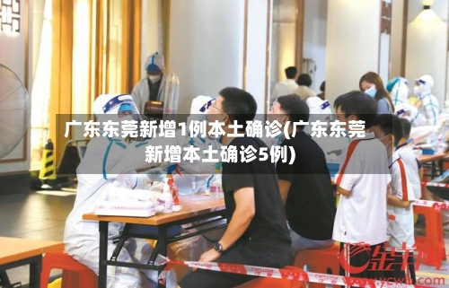 广东东莞新增1例本土确诊(广东东莞新增本土确诊5例)-第1张图片