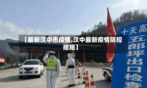 【最新汉中市疫情,汉中最新疫情防控措施】-第1张图片