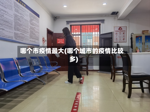 哪个市疫情最大(哪个城市的疫情比较多)-第1张图片