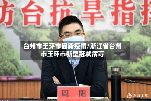 台州市玉环市最新疫情/浙江省台州市玉环市新型冠状病毒-第1张图片