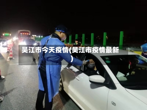 吴江市今天疫情(吴江市疫情最新)-第1张图片