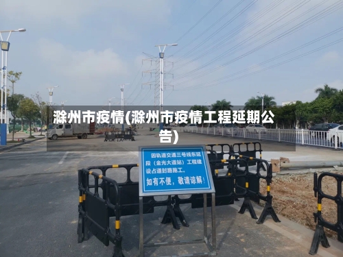 滁州市疫情(滁州市疫情工程延期公告)-第3张图片