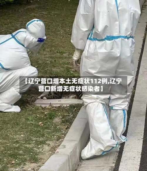 【辽宁营口增本土无症状112例,辽宁营口新增无症状感染者】-第1张图片