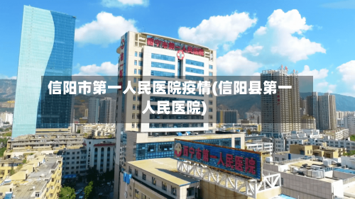 信阳市第一人民医院疫情(信阳县第一人民医院)-第1张图片