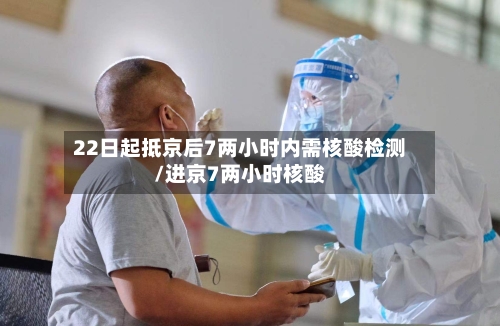 22日起抵京后7两小时内需核酸检测/进京7两小时核酸-第2张图片