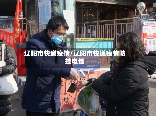 辽阳市快递疫情/辽阳市快递疫情防控电话-第2张图片