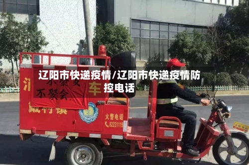 辽阳市快递疫情/辽阳市快递疫情防控电话-第1张图片