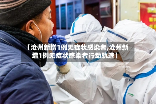 【沧州新增1例无症状感染者,沧州新增1例无症状感染者行动轨迹】-第2张图片