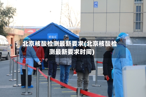 北京核酸检测最新要求(北京核酸检测最新要求时间)-第3张图片