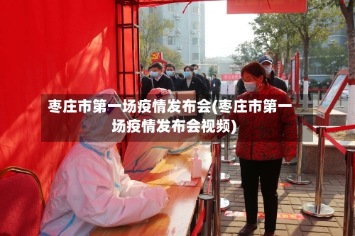 枣庄市第一场疫情发布会(枣庄市第一场疫情发布会视频)-第3张图片
