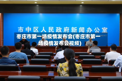 枣庄市第一场疫情发布会(枣庄市第一场疫情发布会视频)-第2张图片
