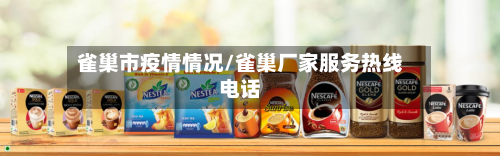 雀巢市疫情情况/雀巢厂家服务热线电话-第1张图片