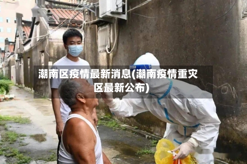 潮南区疫情最新消息(潮南疫情重灾区最新公布)-第1张图片