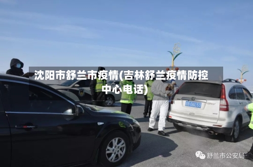沈阳市舒兰市疫情(吉林舒兰疫情防控中心电话)-第1张图片