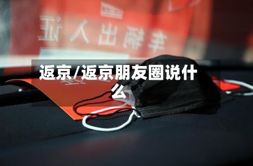 返京/返京朋友圈说什么-第3张图片