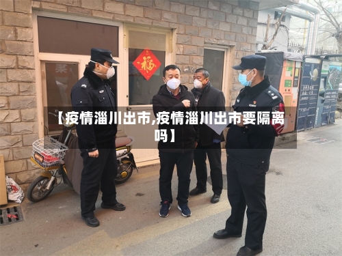 【疫情淄川出市,疫情淄川出市要隔离吗】-第1张图片