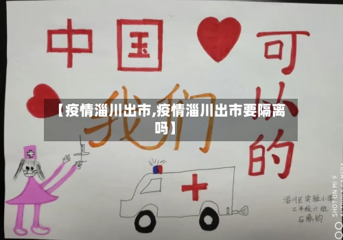 【疫情淄川出市,疫情淄川出市要隔离吗】-第2张图片