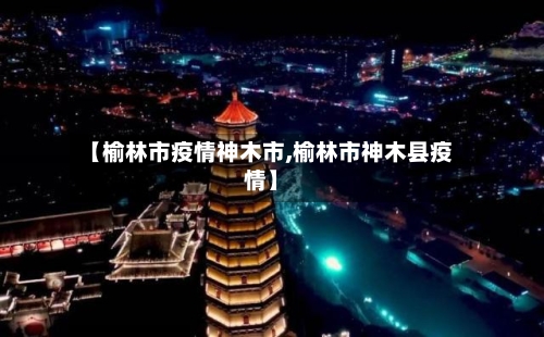 【榆林市疫情神木市,榆林市神木县疫情】-第1张图片