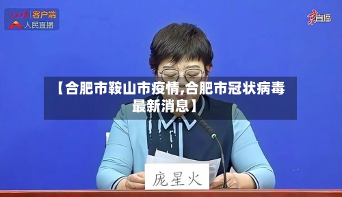 【合肥市鞍山市疫情,合肥市冠状病毒最新消息】-第2张图片