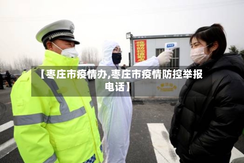 【枣庄市疫情办,枣庄市疫情防控举报电话】-第1张图片