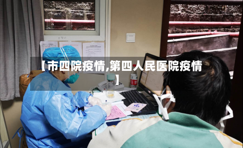 【市四院疫情,第四人民医院疫情】-第1张图片