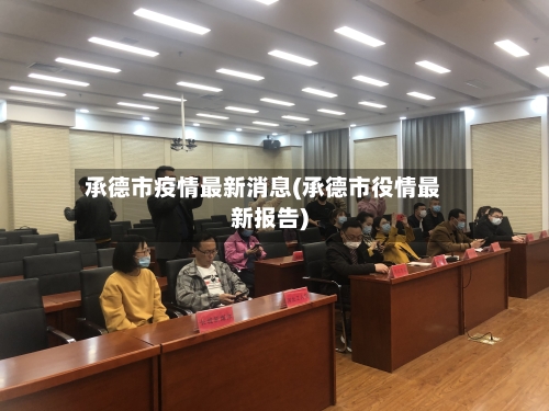 承德市疫情最新消息(承德市役情最新报告)-第1张图片