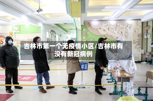 吉林市第一个无疫情小区/吉林市有没有新冠病例-第1张图片