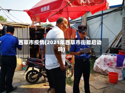 西草市疫情(2021年西草市街能启动吗)-第1张图片
