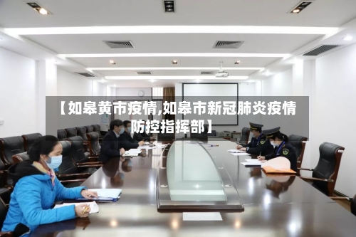 【如皋黄市疫情,如皋市新冠肺炎疫情防控指挥部】-第1张图片