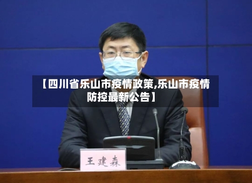 【四川省乐山市疫情政策,乐山市疫情防控最新公告】-第2张图片