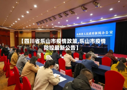 【四川省乐山市疫情政策,乐山市疫情防控最新公告】-第3张图片