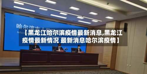 【黑龙江哈尔滨疫情最新消息,黑龙江疫情最新情况 最新消息哈尔滨疫情】-第1张图片