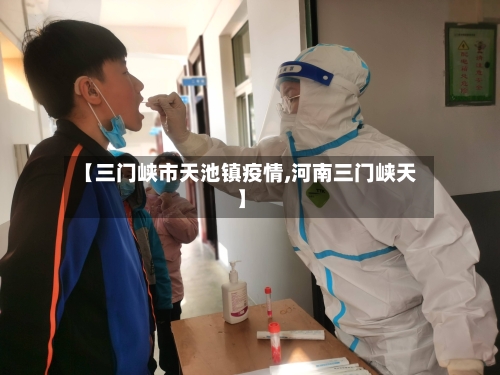 【三门峡市天池镇疫情,河南三门峡天】-第1张图片