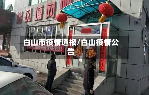 白山市疫情通报/白山疫情公告-第2张图片