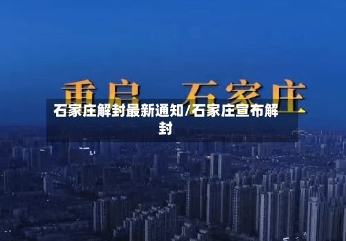 石家庄解封最新通知/石家庄宣布解封-第1张图片