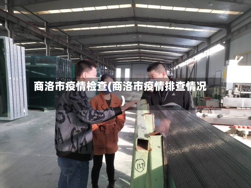 商洛市疫情检查(商洛市疫情排查情况)-第2张图片