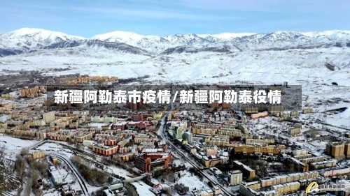 新疆阿勒泰市疫情/新疆阿勒泰役情-第1张图片