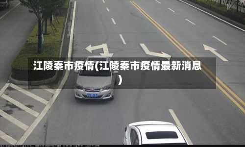 江陵秦市疫情(江陵秦市疫情最新消息)-第1张图片