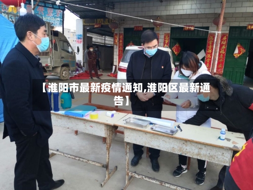 【淮阳市最新疫情通知,淮阳区最新通告】-第3张图片