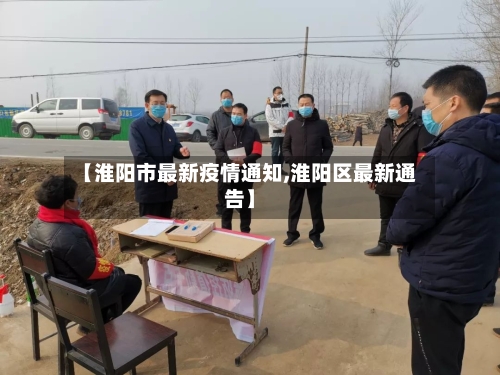 【淮阳市最新疫情通知,淮阳区最新通告】-第1张图片