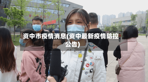 资中市疫情消息(资中最新疫情防控公告)-第1张图片