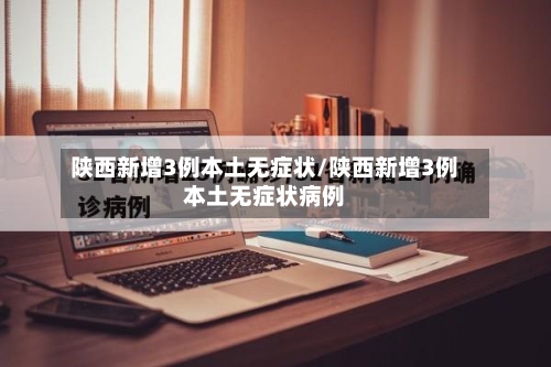 陕西新增3例本土无症状/陕西新增3例本土无症状病例-第1张图片